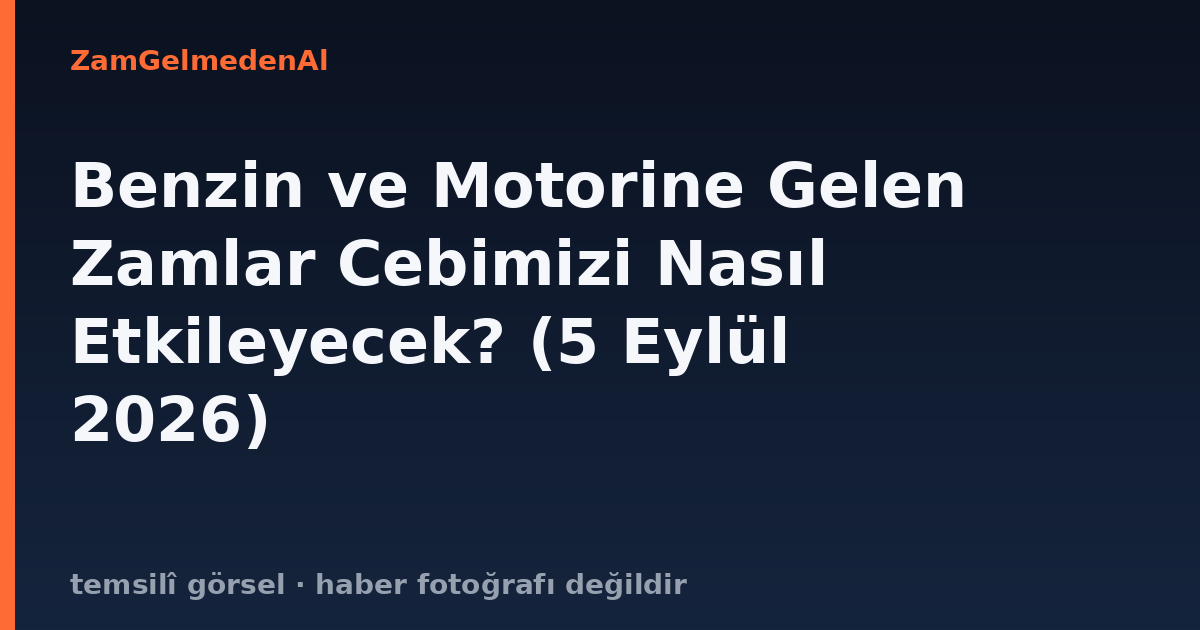 Benzin ve Motorine Gelen Zamlar Cebimizi Nasıl Etkileyecek? (5 Eylül 2026)
