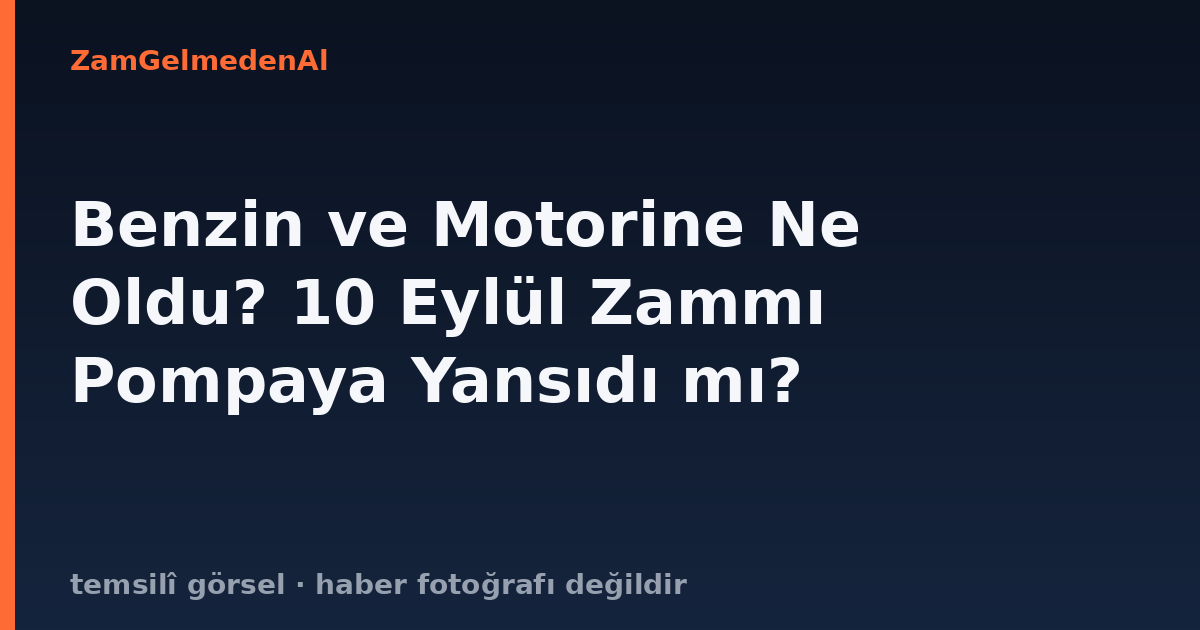 Benzin ve Motorine Ne Oldu? 10 Eylül Zammı Pompaya Yansıdı mı?