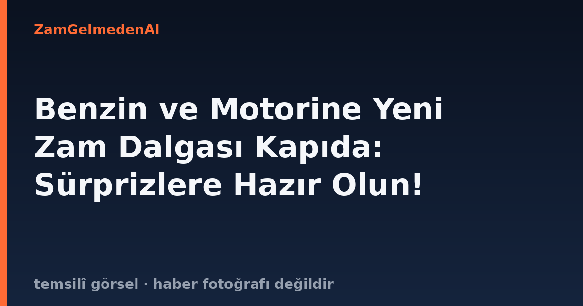 Benzin ve Motorine Yeni Zam Dalgası Kapıda: Sürprizlere Hazır Olun!