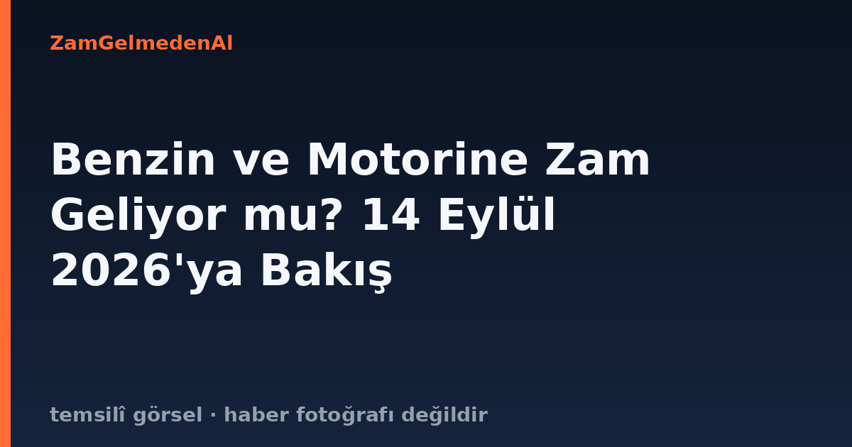 Benzin ve Motorine Zam Geliyor mu? 14 Eylül 2026'ya Bakış