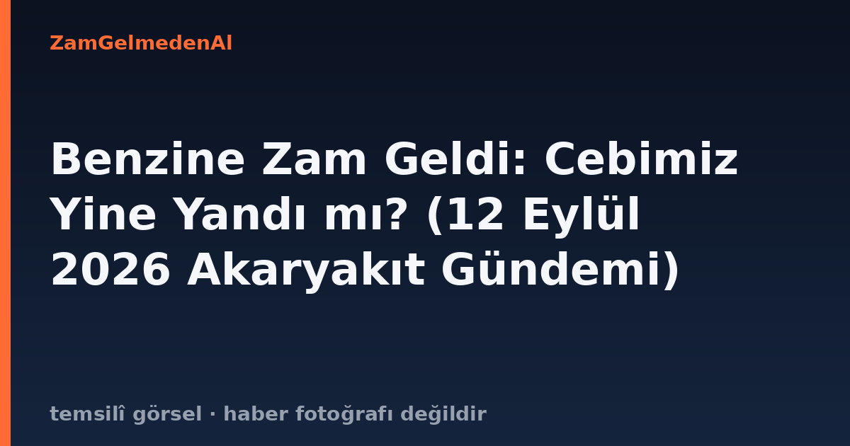Benzine Zam Geldi: Cebimiz Yine Yandı mı? (12 Eylül 2026 Akaryakıt Gündemi)