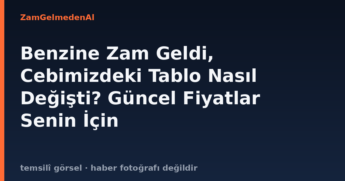 Benzine Zam Geldi, Cebimizdeki Tablo Nasıl Değişti? Güncel Fiyatlar Senin İçin