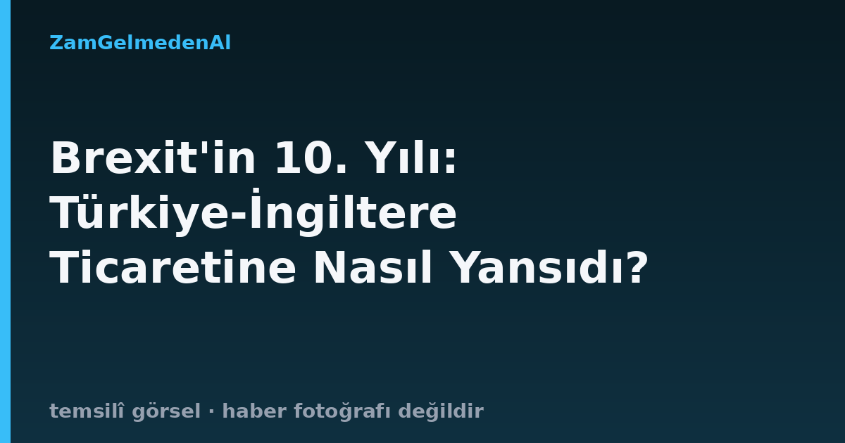 Brexit'in 10. Yılı: Türkiye-İngiltere Ticaretine Nasıl Yansıdı?