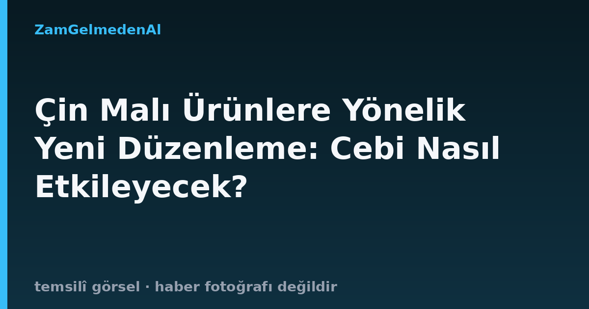 Çin Malı Ürünlere Yönelik Yeni Düzenleme: Cebi Nasıl Etkileyecek?