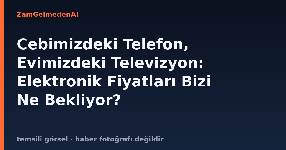 Cebimizdeki Telefon, Evimizdeki Televizyon: Elektronik Fiyatları Bizi Ne Bekliyor?