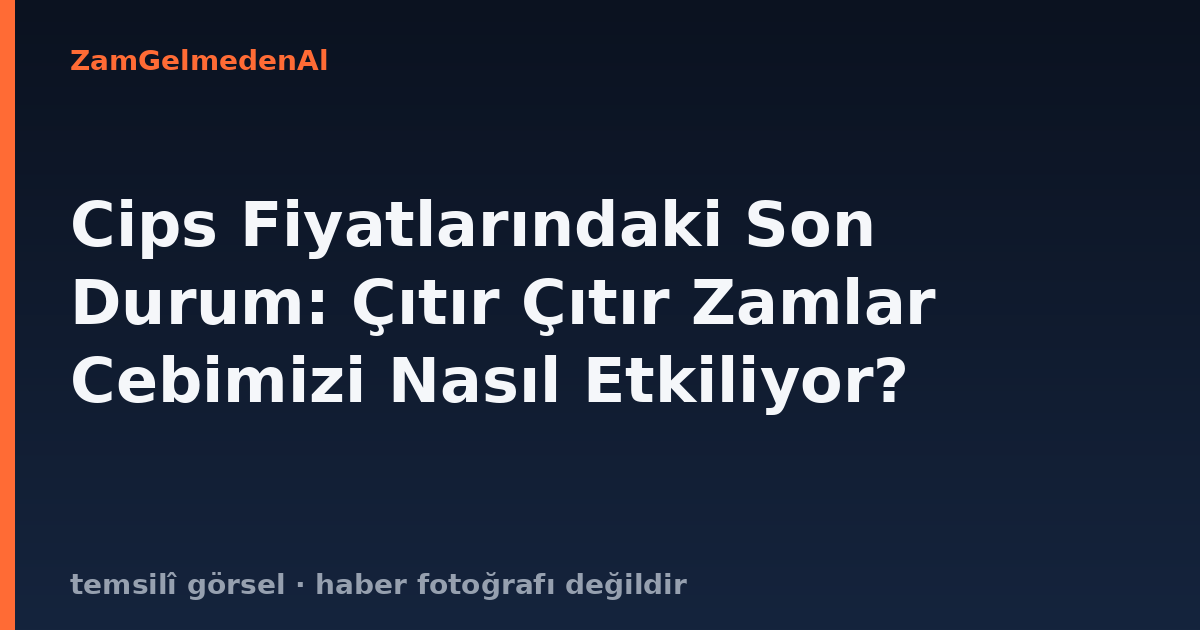 Cips Fiyatlarındaki Son Durum: Çıtır Çıtır Zamlar Cebimizi Nasıl Etkiliyor?