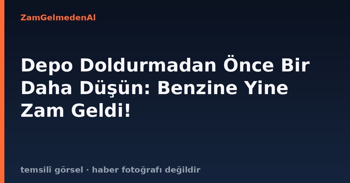 Depo Doldurmadan Önce Bir Daha Düşün: Benzine Yine Zam Geldi!