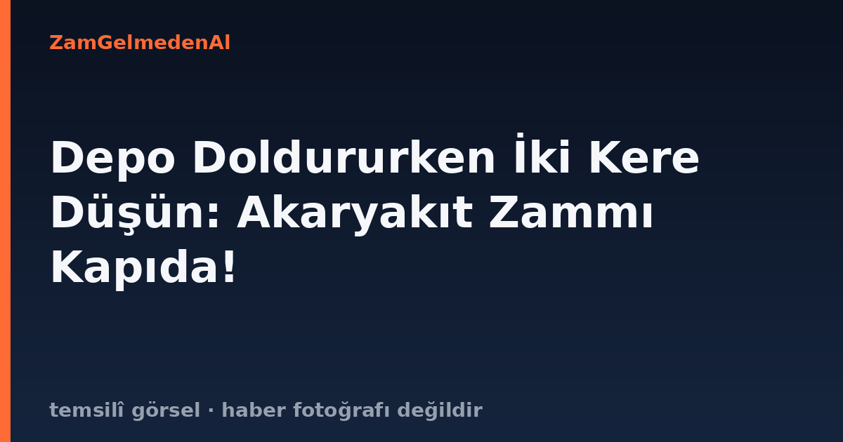 Depo Doldururken İki Kere Düşün: Akaryakıt Zammı Kapıda!