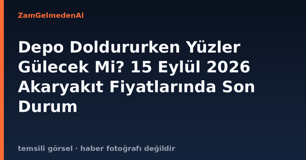 Depo Doldururken Yüzler Gülecek Mi? 15 Eylül 2026 Akaryakıt Fiyatlarında Son Durum