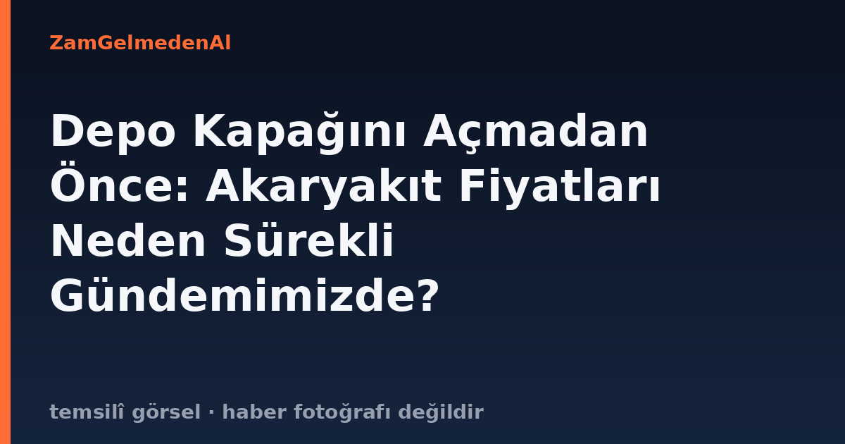 Depo Kapağını Açmadan Önce: Akaryakıt Fiyatları Neden Sürekli Gündemimizde?