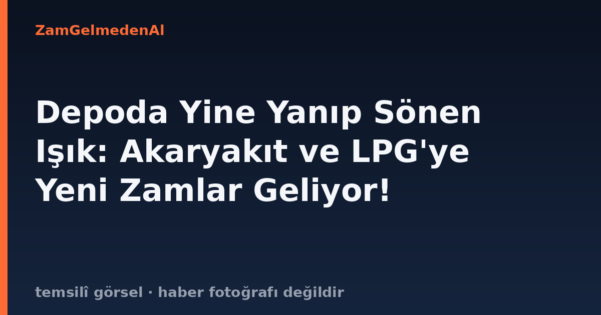 Depoda Yine Yanıp Sönen Işık: Akaryakıt ve LPG'ye Yeni Zamlar Geliyor!