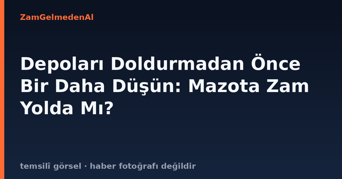 Depoları Doldurmadan Önce Bir Daha Düşün: Mazota Zam Yolda Mı?