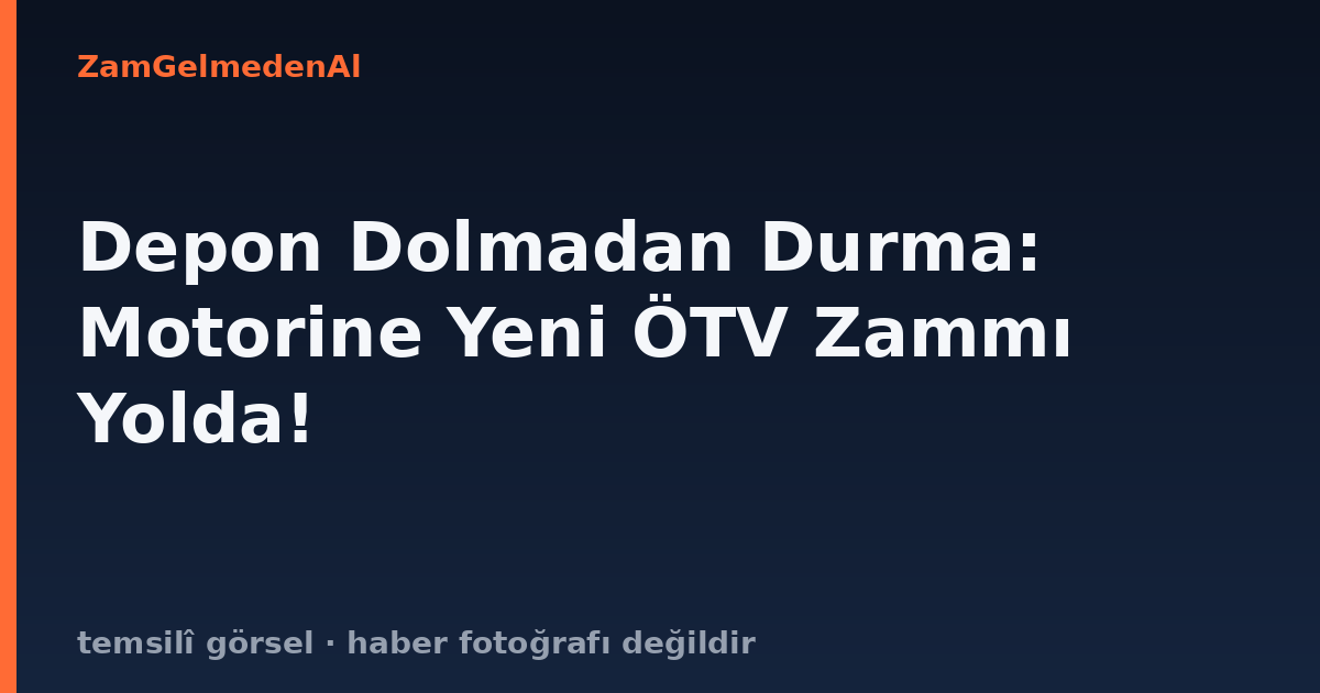 Depon Dolmadan Durma: Motorine Yeni ÖTV Zammı Yolda!