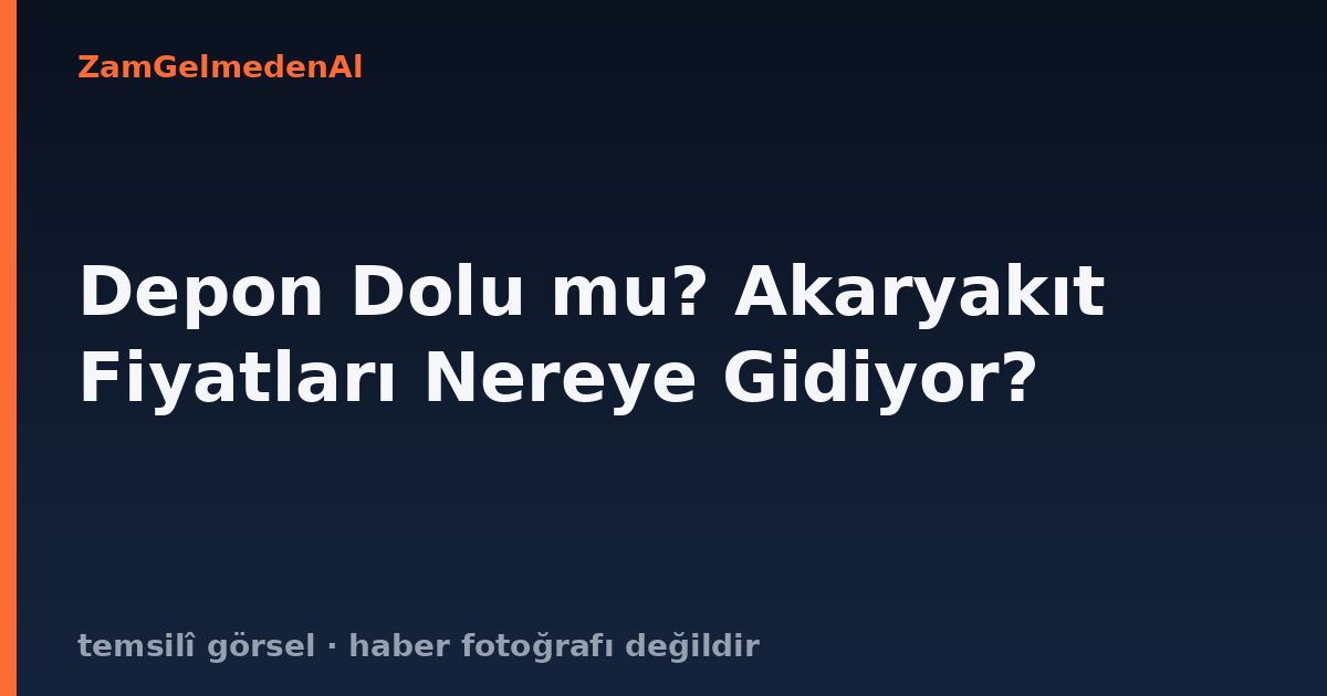 Depon Dolu mu? Akaryakıt Fiyatları Nereye Gidiyor?