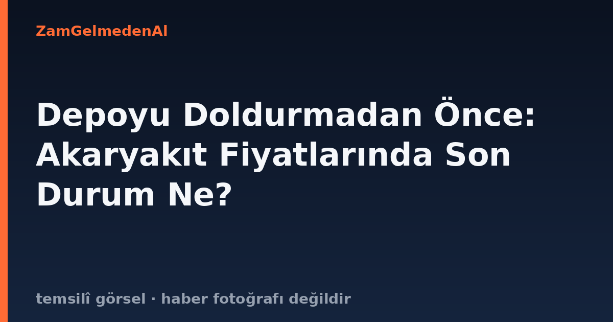 Depoyu Doldurmadan Önce: Akaryakıt Fiyatlarında Son Durum Ne?