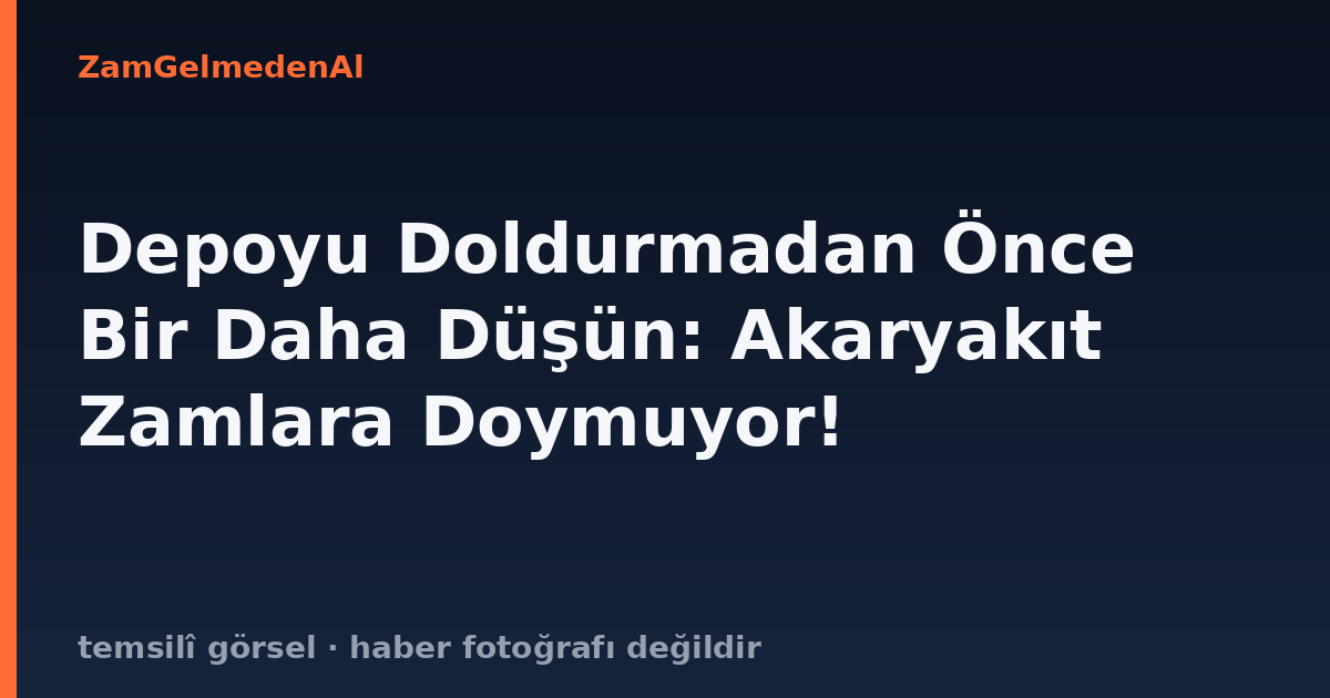 Depoyu Doldurmadan Önce Bir Daha Düşün: Akaryakıt Zamlara Doymuyor!