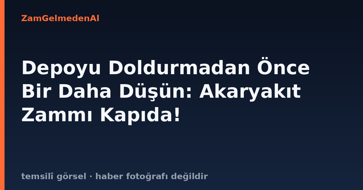Depoyu Doldurmadan Önce Bir Daha Düşün: Akaryakıt Zammı Kapıda!