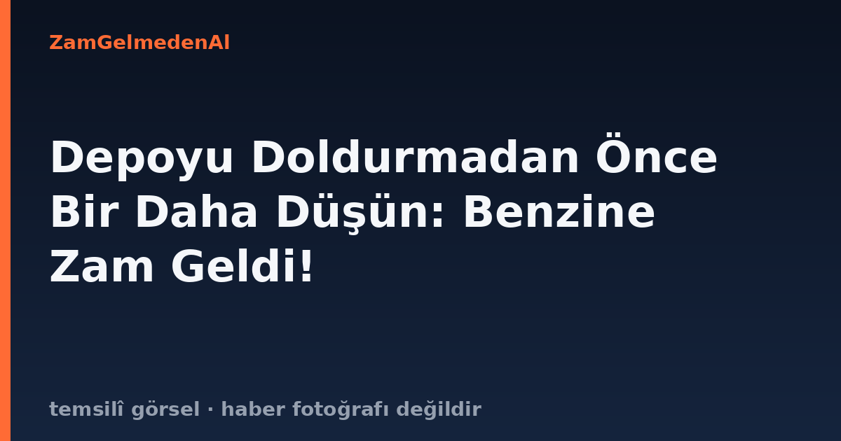 Depoyu Doldurmadan Önce Bir Daha Düşün: Benzine Zam Geldi!