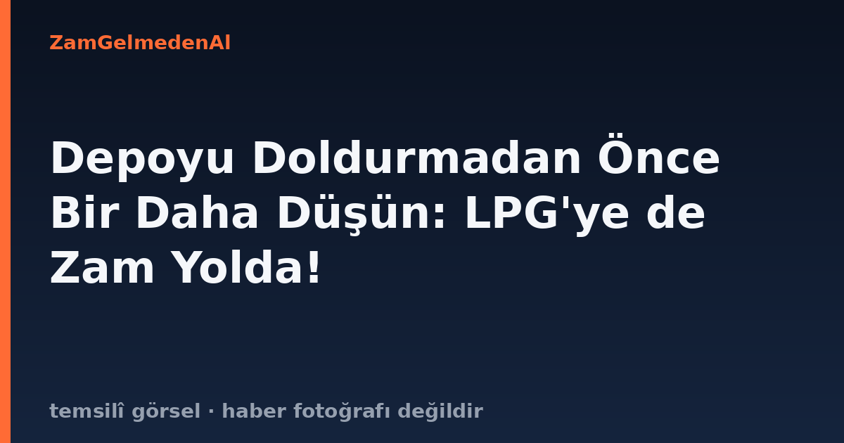 Depoyu Doldurmadan Önce Bir Daha Düşün: LPG'ye de Zam Yolda!