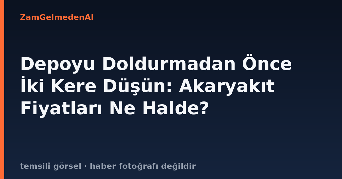 Depoyu Doldurmadan Önce İki Kere Düşün: Akaryakıt Fiyatları Ne Halde?