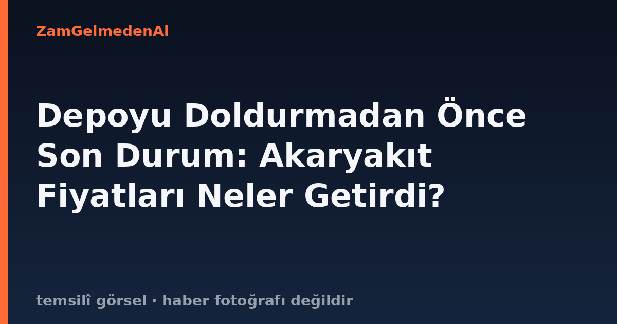 Depoyu Doldurmadan Önce Son Durum: Akaryakıt Fiyatları Neler Getirdi?