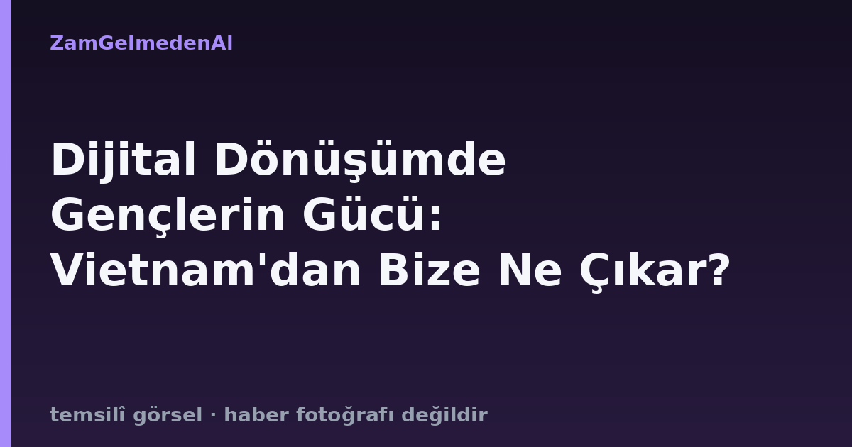 Dijital Dönüşümde Gençlerin Gücü: Vietnam'dan Bize Ne Çıkar?