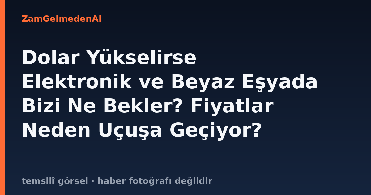 Dolar Yükselirse Elektronik ve Beyaz Eşyada Bizi Ne Bekler? Fiyatlar Neden Uçuşa Geçiyor?