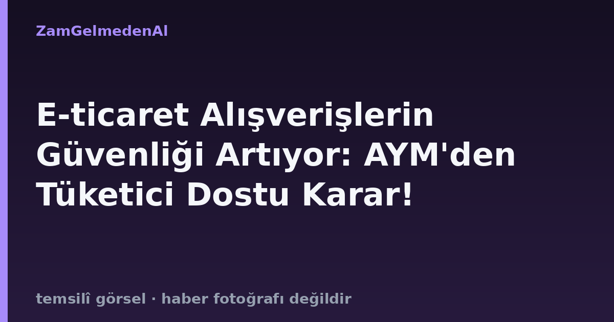 E-ticaret Alışverişlerin Güvenliği Artıyor: AYM'den Tüketici Dostu Karar!