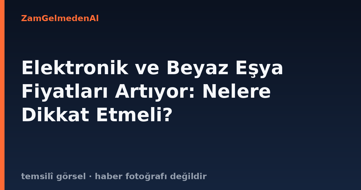 Elektronik ve Beyaz Eşya Fiyatları Artıyor: Nelere Dikkat Etmeli?