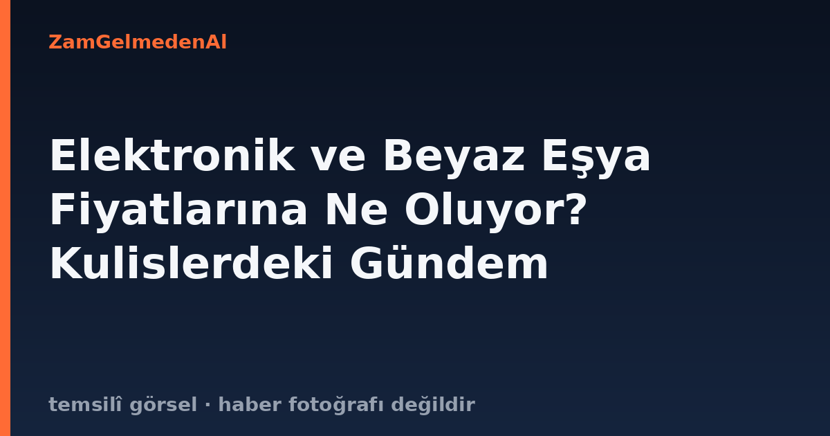 Elektronik ve Beyaz Eşya Fiyatlarına Ne Oluyor? Kulislerdeki Gündem