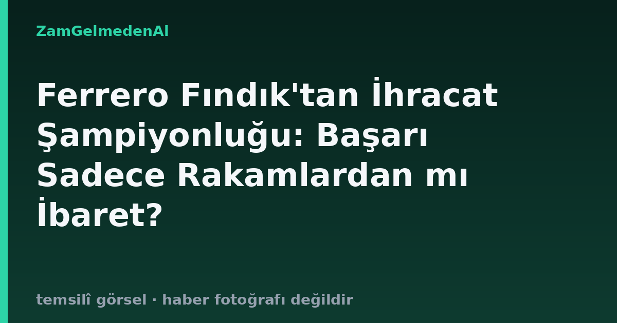 Ferrero Fındık'tan İhracat Şampiyonluğu: Başarı Sadece Rakamlardan mı İbaret?
