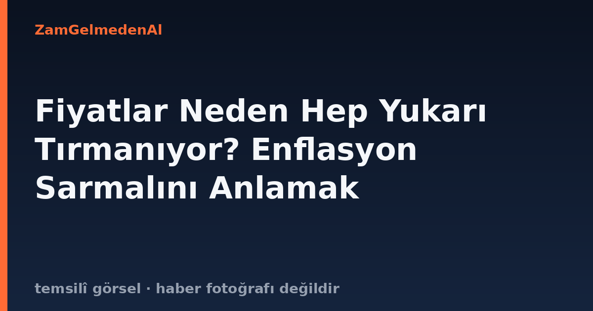 Fiyatlar Neden Hep Yukarı Tırmanıyor? Enflasyon Sarmalını Anlamak