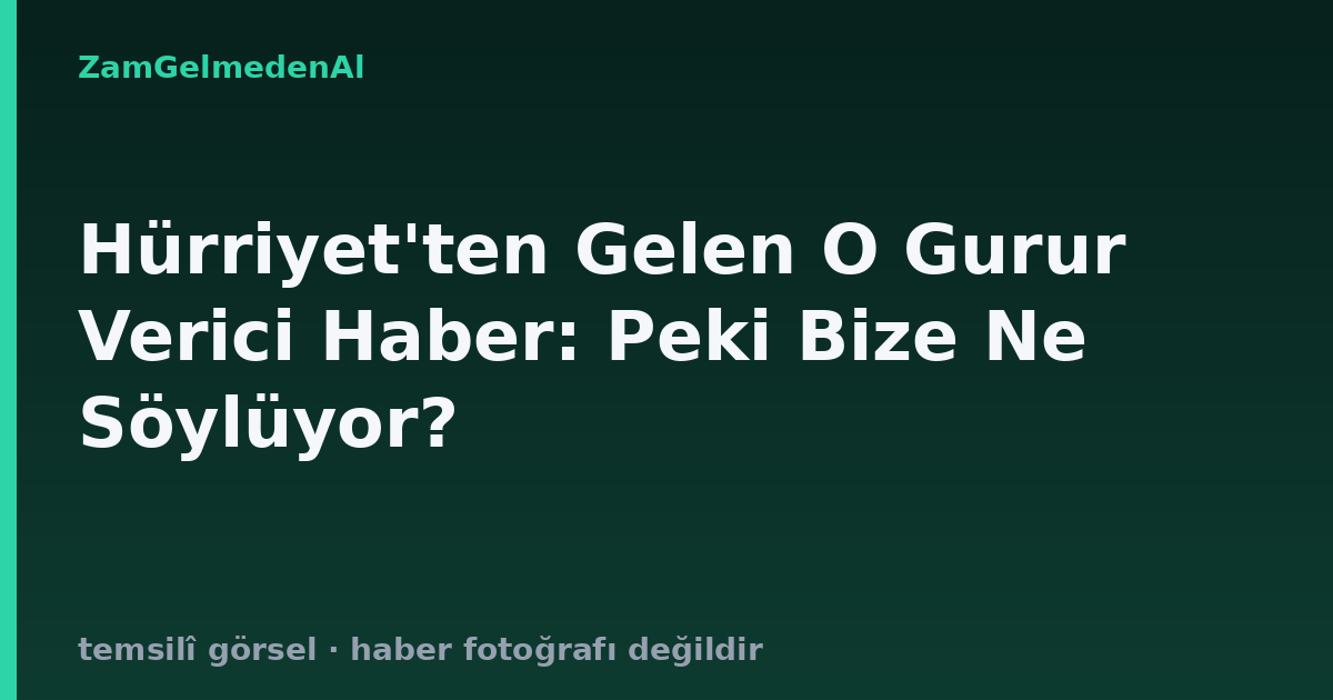 Hürriyet'ten Gelen O Gurur Verici Haber: Peki Bize Ne Söylüyor?