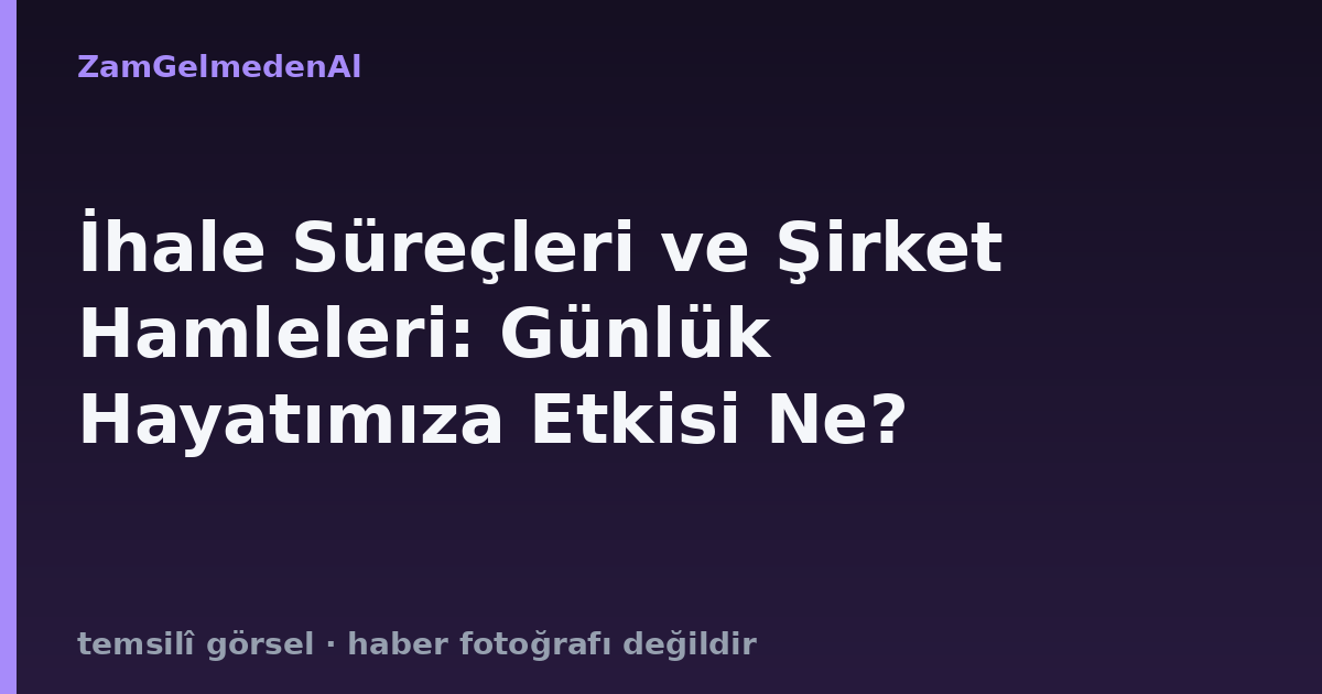 İhale Süreçleri ve Şirket Hamleleri: Günlük Hayatımıza Etkisi Ne?