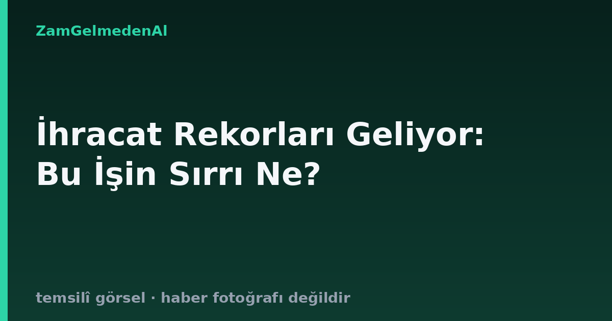 İhracat Rekorları Geliyor: Bu İşin Sırrı Ne?