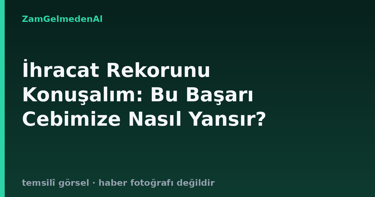 İhracat Rekorunu Konuşalım: Bu Başarı Cebimize Nasıl Yansır?
