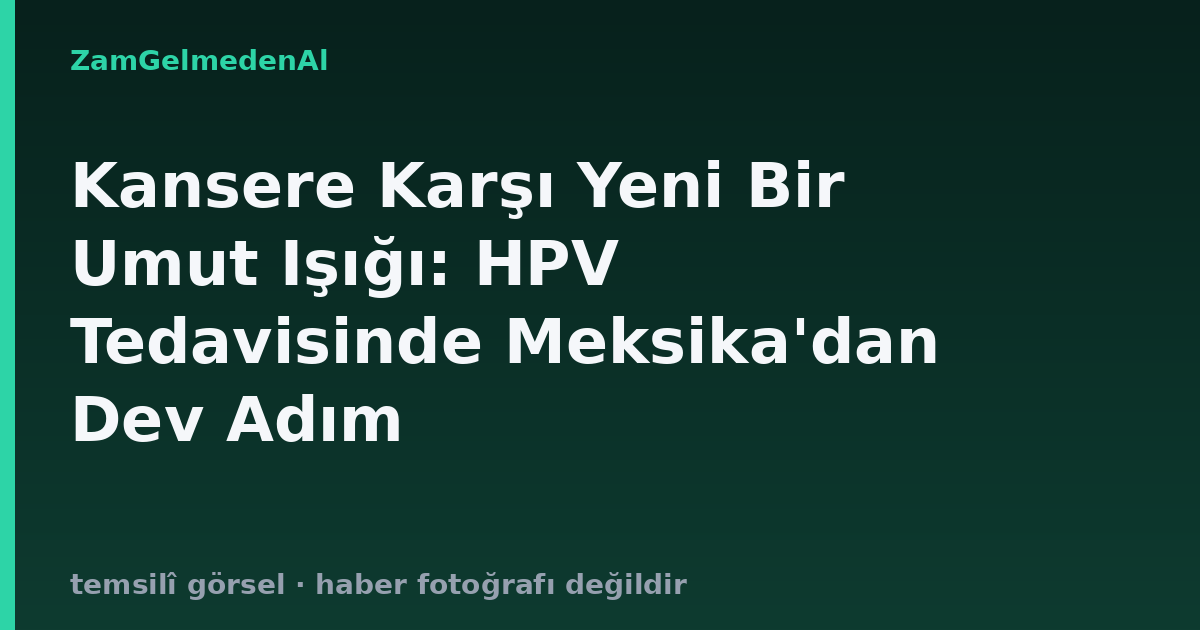 Kansere Karşı Yeni Bir Umut Işığı: HPV Tedavisinde Meksika'dan Dev Adım