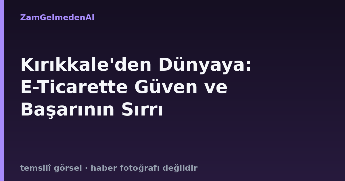 Kırıkkale'den Dünyaya: E-Ticarette Güven ve Başarının Sırrı