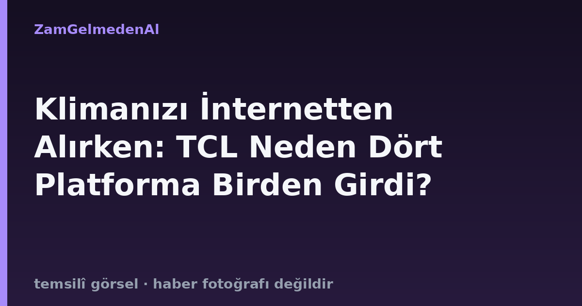 Klimanızı İnternetten Alırken: TCL Neden Dört Platforma Birden Girdi?