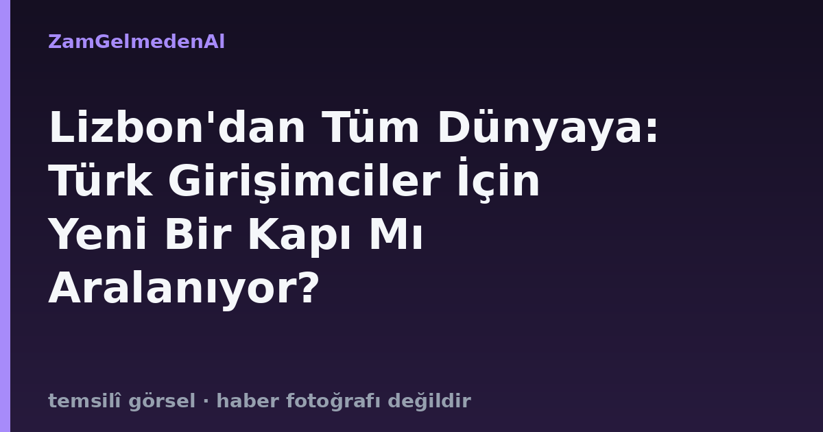 Lizbon'dan Tüm Dünyaya: Türk Girişimciler İçin Yeni Bir Kapı Mı Aralanıyor?