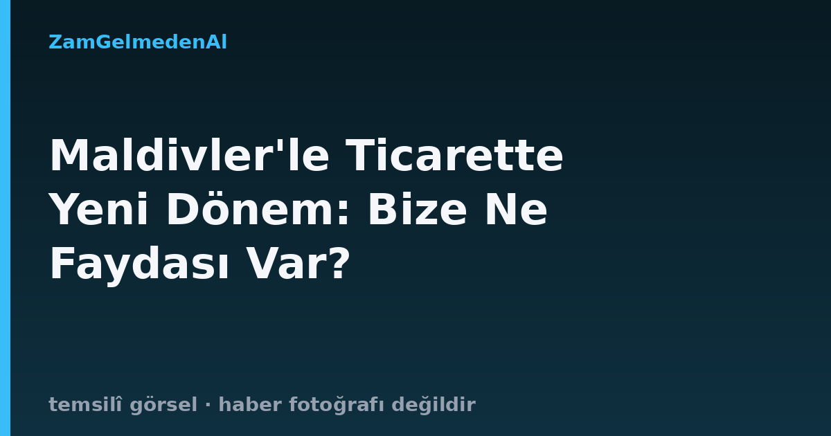 Maldivler'le Ticarette Yeni Dönem: Bize Ne Faydası Var?