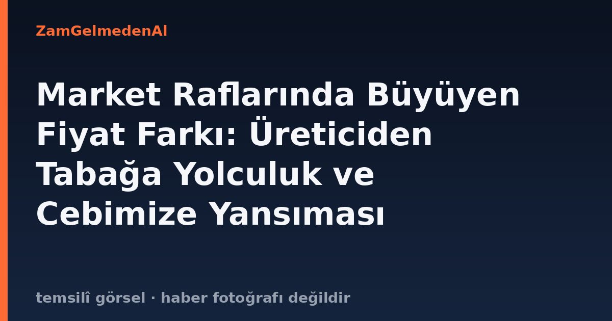 Market Raflarında Büyüyen Fiyat Farkı: Üreticiden Tabağa Yolculuk ve Cebimize Yansıması