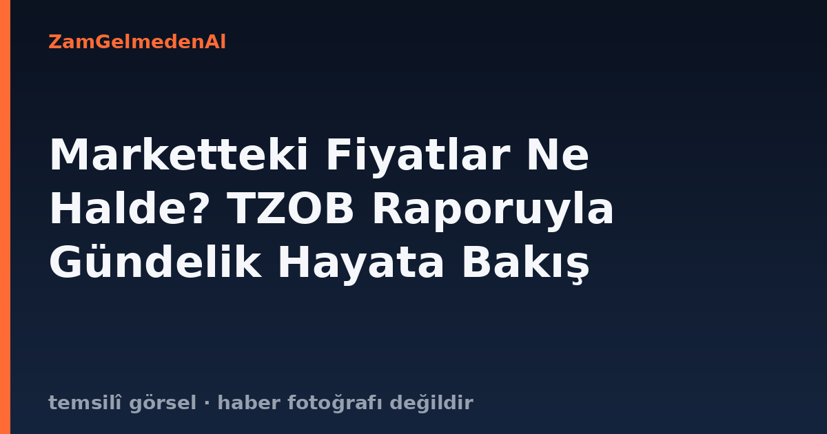 Marketteki Fiyatlar Ne Halde? TZOB Raporuyla Gündelik Hayata Bakış