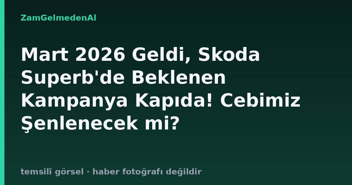 Mart 2026 Geldi, Skoda Superb'de Beklenen Kampanya Kapıda! Cebimiz Şenlenecek mi?