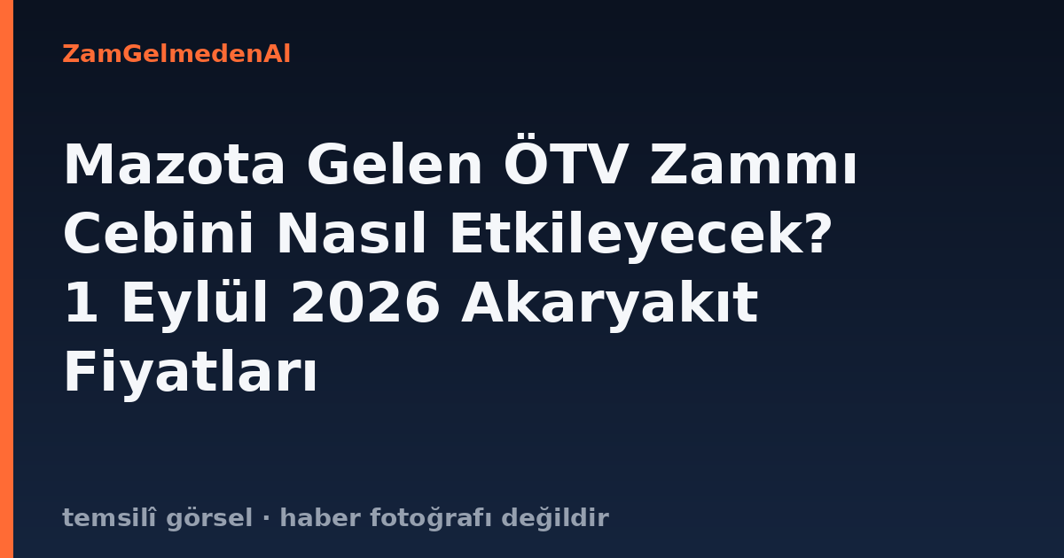 Mazota Gelen ÖTV Zammı Cebini Nasıl Etkileyecek? 1 Eylül 2026 Akaryakıt Fiyatları