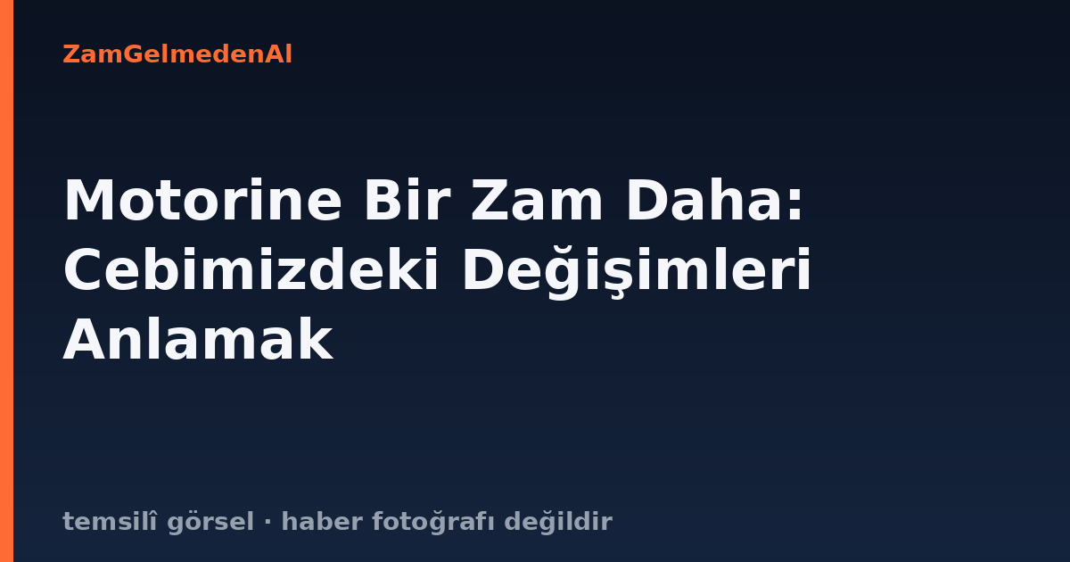 Motorine Bir Zam Daha: Cebimizdeki Değişimleri Anlamak