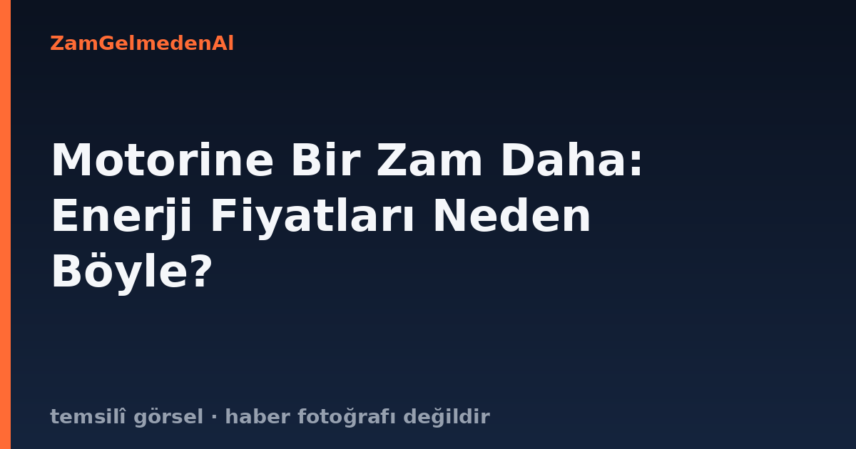 Motorine Bir Zam Daha: Enerji Fiyatları Neden Böyle?