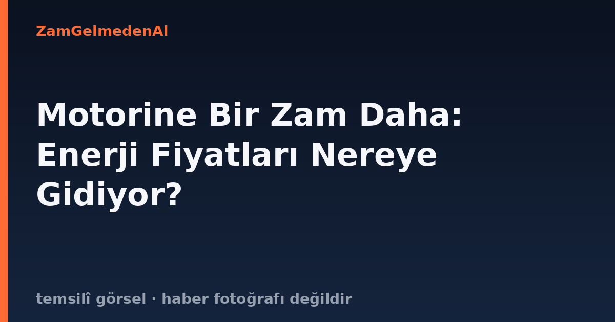Motorine Bir Zam Daha: Enerji Fiyatları Nereye Gidiyor?