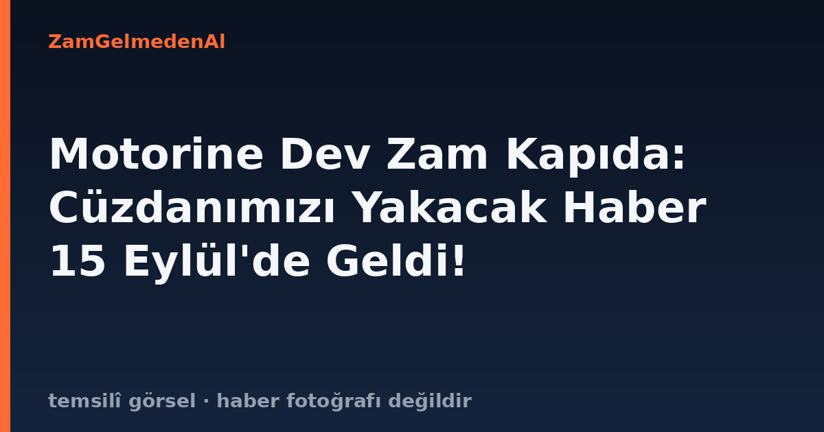 Motorine Dev Zam Kapıda: Cüzdanımızı Yakacak Haber 15 Eylül'de Geldi!