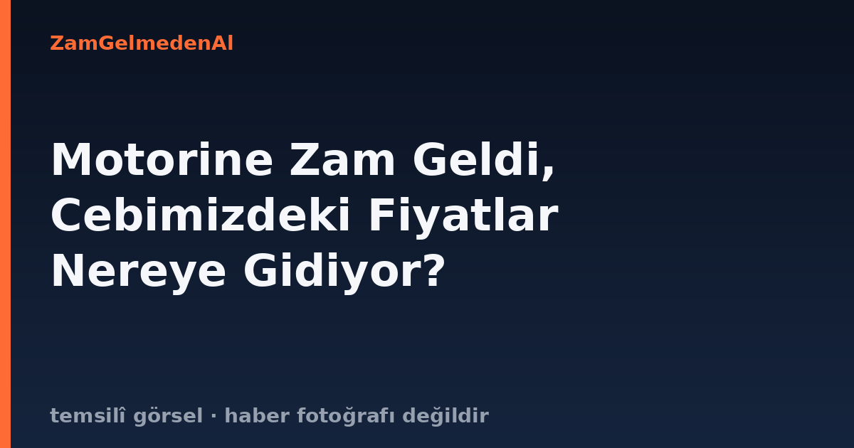 Motorine Zam Geldi, Cebimizdeki Fiyatlar Nereye Gidiyor?